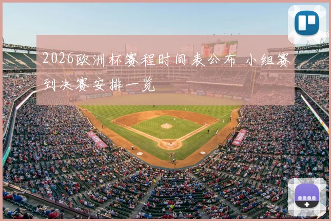2026欧洲杯赛程时间表公布 小组赛到决赛安排一览