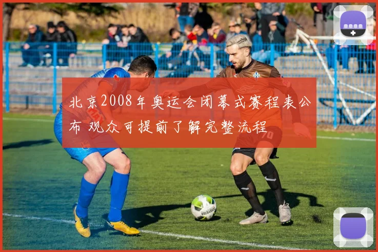 北京2008年奥运会闭幕式赛程表公布 观众可提前了解完整流程