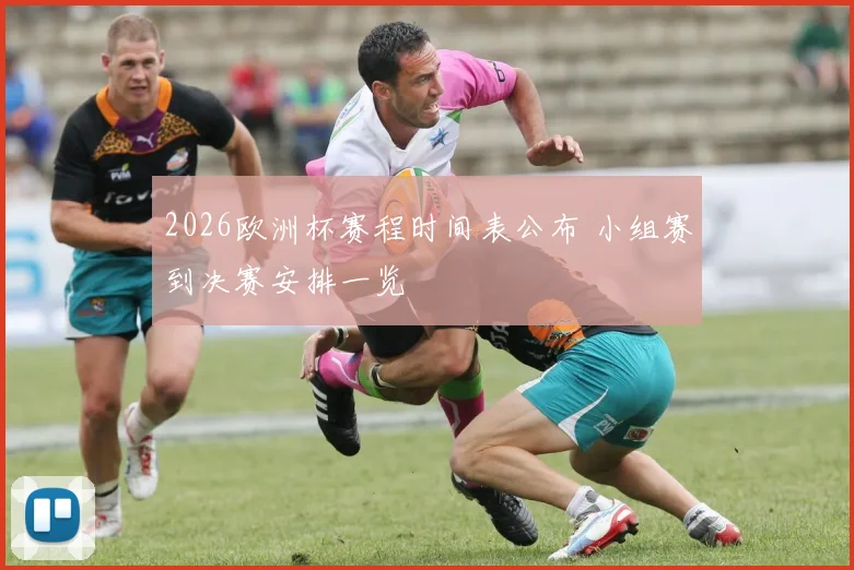 2026欧洲杯赛程时间表公布 小组赛到决赛安排一览