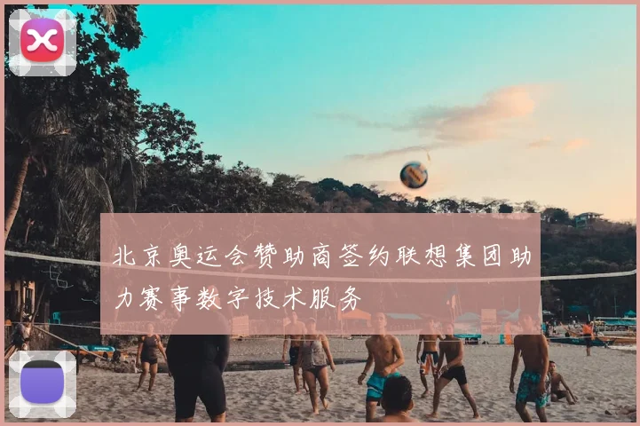 北京奥运会赞助商签约联想集团助力赛事数字技术服务
