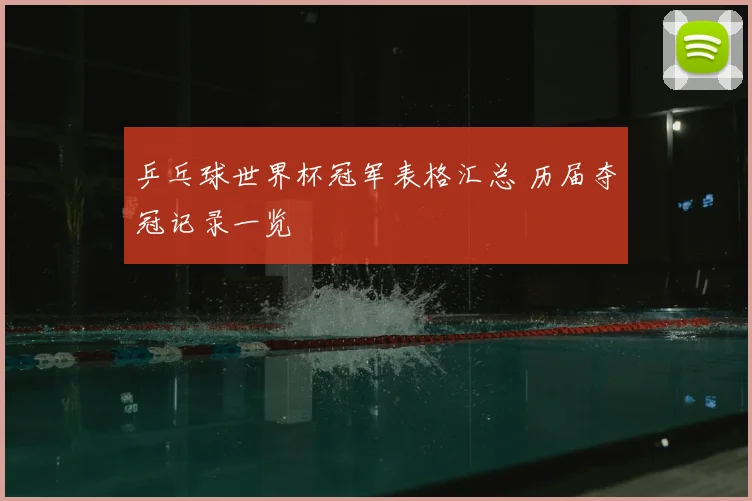 乒乓球世界杯冠军表格汇总 历届夺冠记录一览