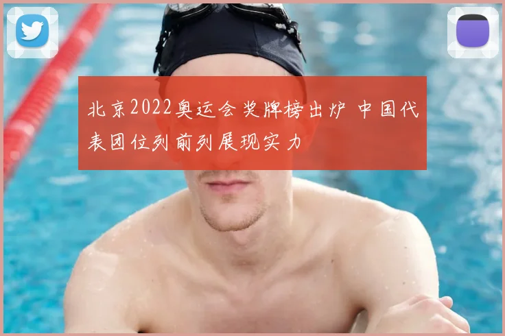 北京2022奥运会奖牌榜出炉 中国代表团位列前列展现实力
