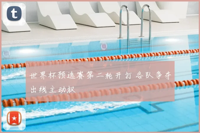 世界杯预选赛第二轮开打 各队争夺出线主动权