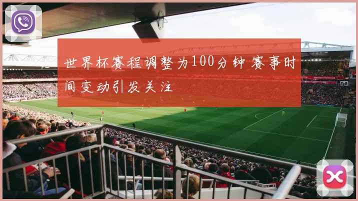 世界杯赛程调整为100分钟 赛事时间变动引发关注