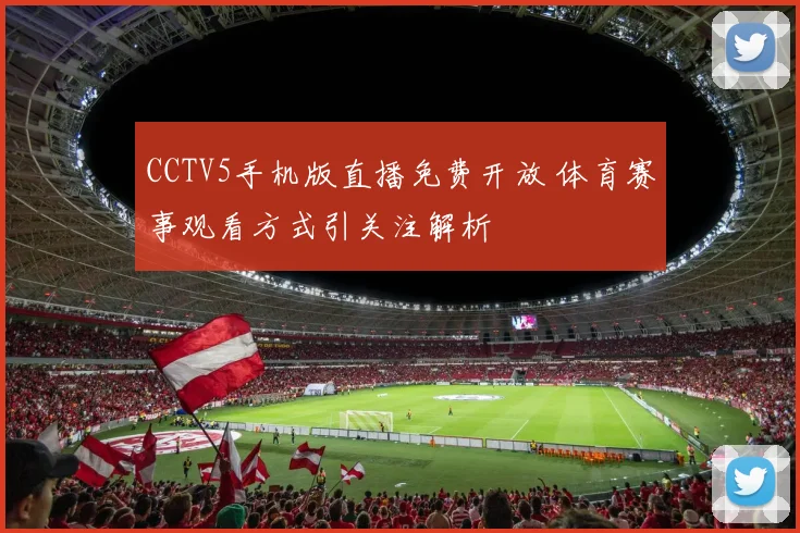 CCTV5手机版直播免费开放 体育赛事观看方式引关注解析
