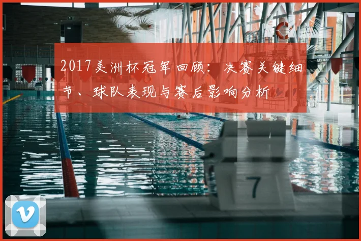 2017美洲杯冠军回顾：决赛关键细节、球队表现与赛后影响分析
