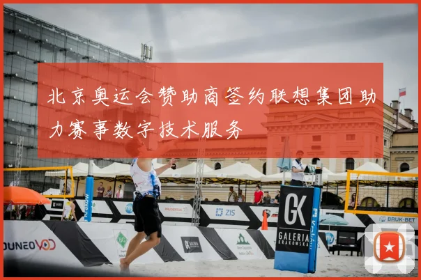 北京奥运会赞助商签约联想集团助力赛事数字技术服务