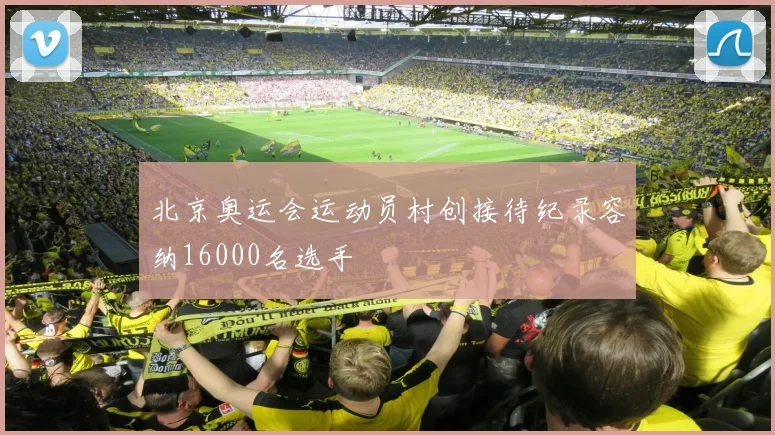 北京奥运会运动员村创接待纪录容纳16000名选手