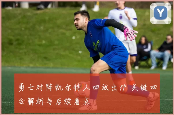 勇士对阵凯尔特人回放出炉 关键回合解析与后续看点