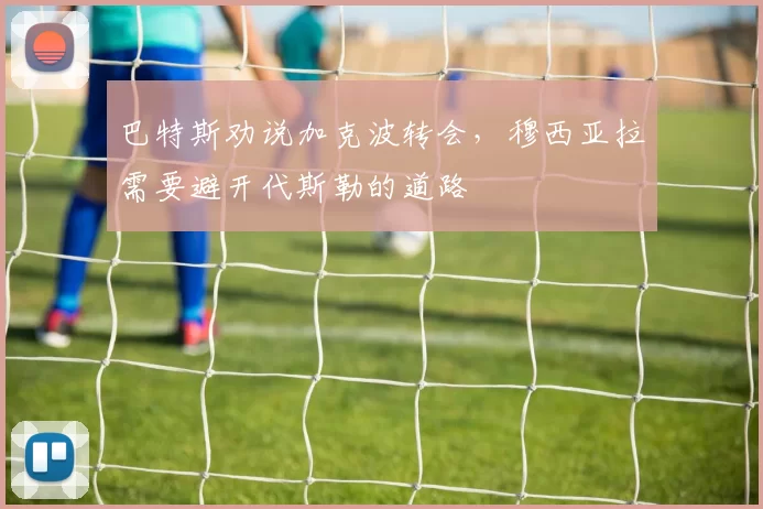 巴特斯劝说加克波转会，穆西亚拉需要避开代斯勒的道路