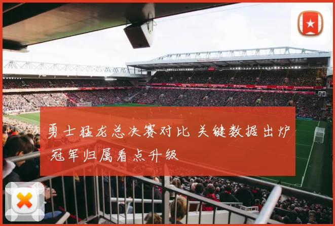 勇士猛龙总决赛对比 关键数据出炉 冠军归属看点升级