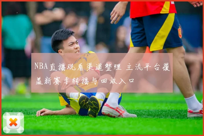 NBA直播观看渠道整理 主流平台覆盖新赛季转播与回放入口