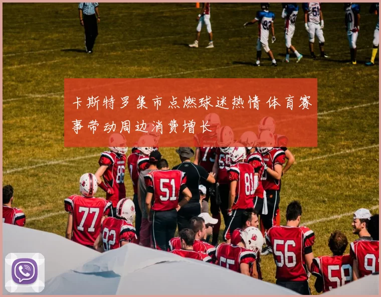 卡斯特罗集市点燃球迷热情 体育赛事带动周边消费增长