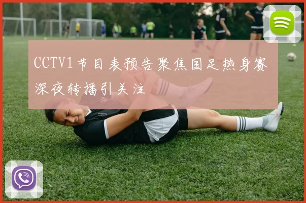 CCTV1节目表预告聚焦国足热身赛 深夜转播引关注