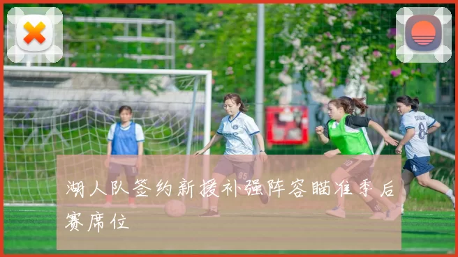 湖人队签约新援补强阵容瞄准季后赛席位