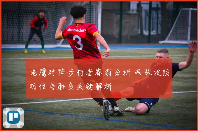 老鹰对阵步行者赛前分析 两队攻防对位与胜负关键解析