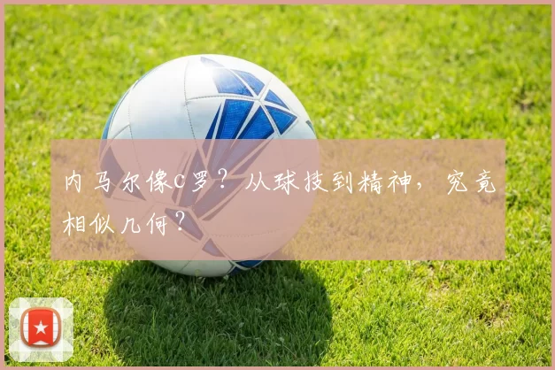 内马尔像c罗？从球技到精神，究竟相似几何？